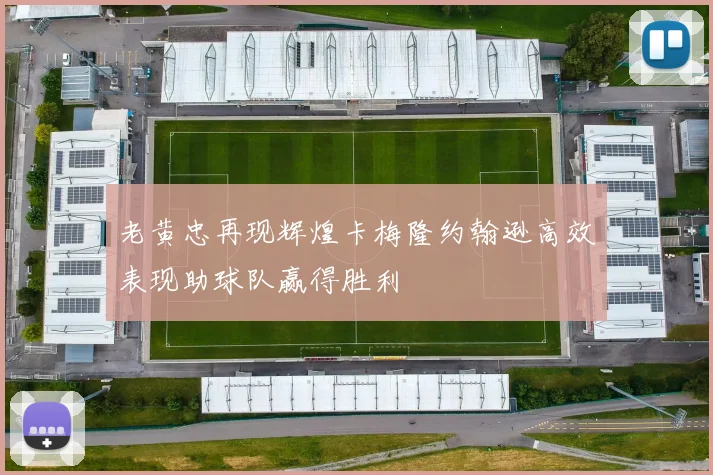 老黄忠再现辉煌卡梅隆约翰逊高效表现助球队赢得胜利