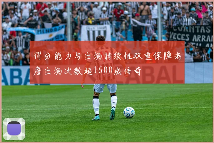 得分能力与出场持续性双重保障老詹出场次数超1600成传奇