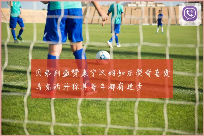 贝弗利盛赞康宁汉姆如东契奇喜爱马克西并称其每年都有进步