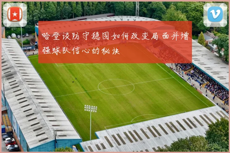 哈登谈防守稳固如何改变局面并增强球队信心的秘诀