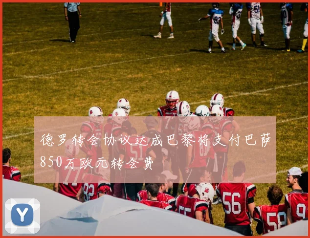 德罗转会协议达成巴黎将支付巴萨850万欧元转会费