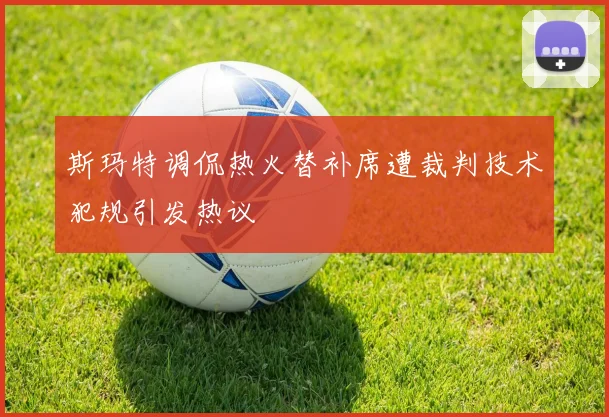 斯玛特调侃热火替补席遭裁判技术犯规引发热议