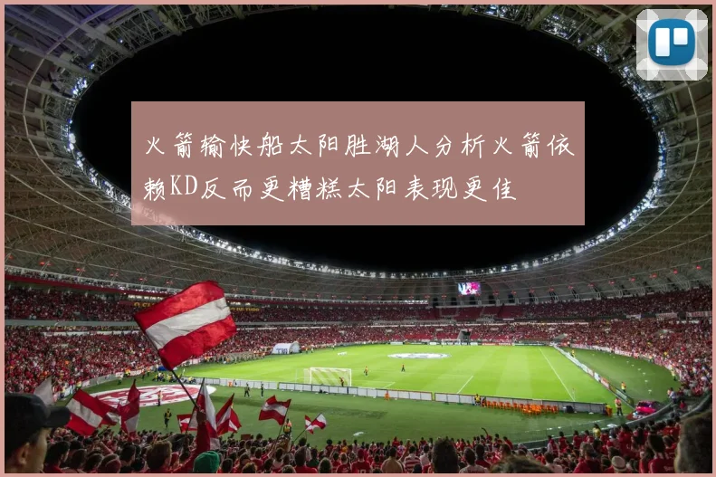 火箭输快船太阳胜湖人分析火箭依赖KD反而更糟糕太阳表现更佳