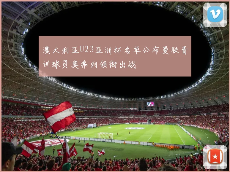 澳大利亚U23亚洲杯名单公布曼联青训球员奥弗利领衔出战