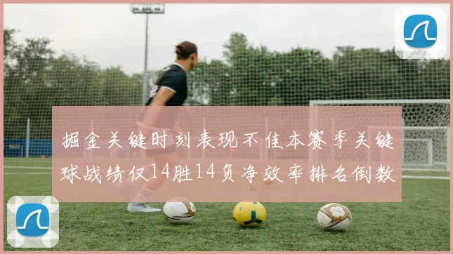 掘金关键时刻表现不佳本赛季关键球战绩仅14胜14负净效率排名倒数第六