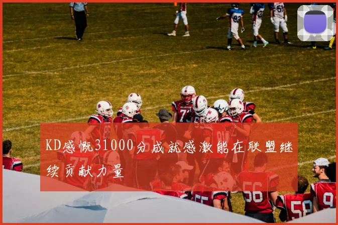 KD感慨31000分成就感激能在联盟继续贡献力量